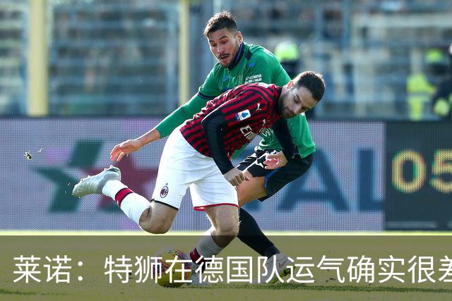 莱诺：特狮在德国队运气确实很差 乌尔比希是诺伊尔的热门接班人